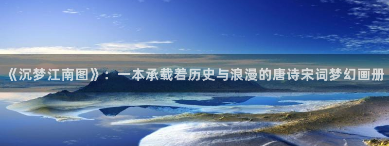 漫画之家免费漫画入口页面在线观看：《沉梦江南图》：一本承载着历史与浪漫的唐诗宋词梦幻画册