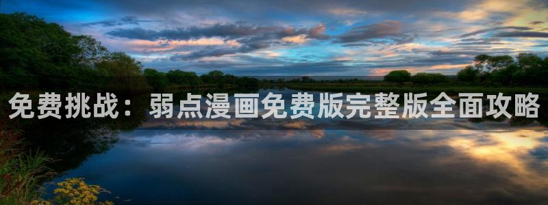 漫画之家韩漫在线阅读：免费挑战：弱点漫画免费版完整版全面攻略