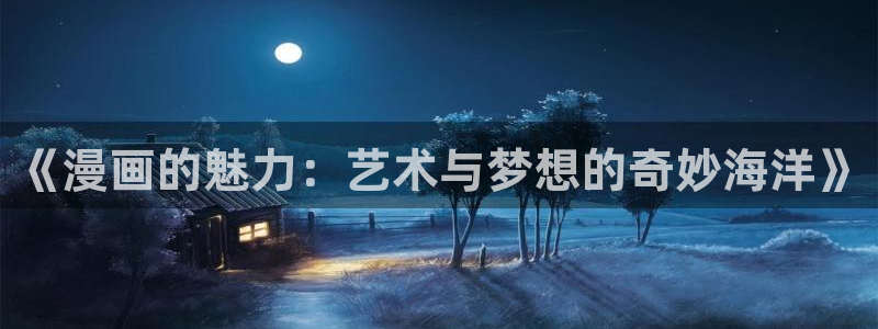 漫画之家在线观看：《漫画的魅力：艺术与梦想的奇妙海洋》