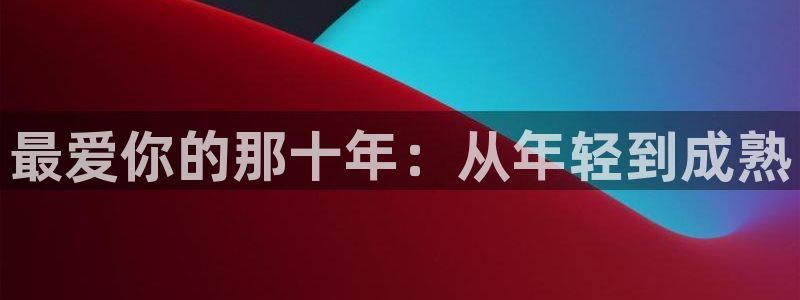 漫画之家在线观看漫画：最爱你的那十年：从年轻到成熟