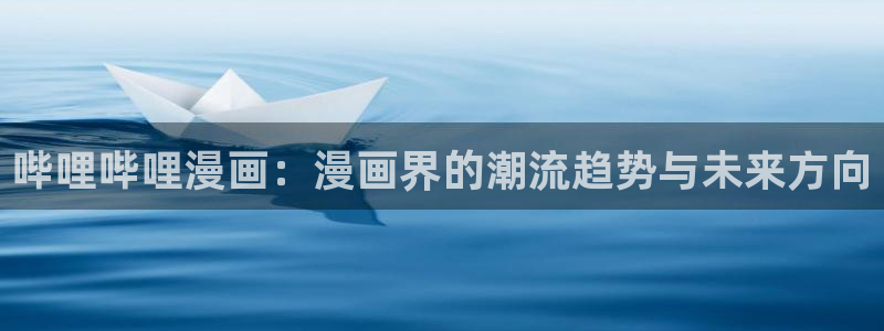 漫画之家免费漫画下载：哔哩哔哩漫画：漫画界的潮流趋势与未来方向