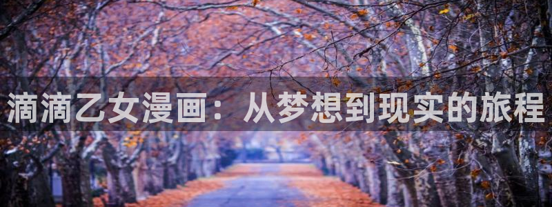 漫画之家官网漫画之家在线阅读：滴滴乙女漫画：从梦想到现实的旅程